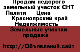 Продам недорого земельный участок СНТ  Палати.  › Цена ­ 300 000 - Красноярский край Недвижимость » Земельные участки продажа   